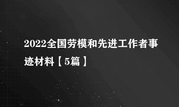 2022全国劳模和先进工作者事迹材料【5篇】