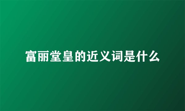 富丽堂皇的近义词是什么