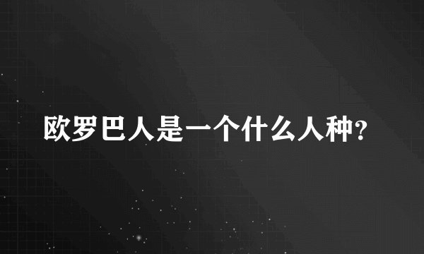 欧罗巴人是一个什么人种？