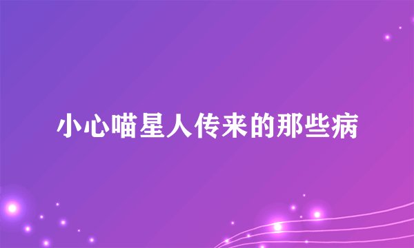 小心喵星人传来的那些病