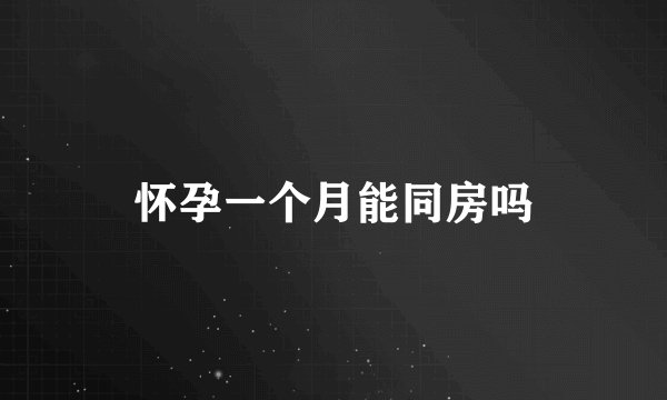 怀孕一个月能同房吗