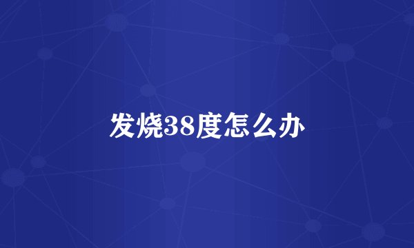 发烧38度怎么办