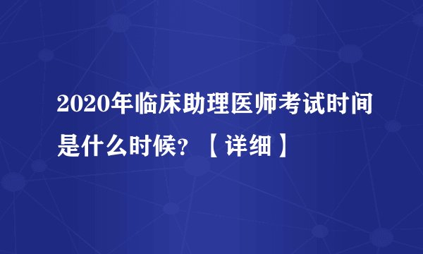 2020年临床助理医师考试时间是什么时候？【详细】
