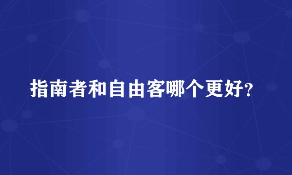 指南者和自由客哪个更好？