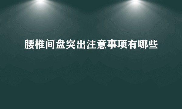 腰椎间盘突出注意事项有哪些
