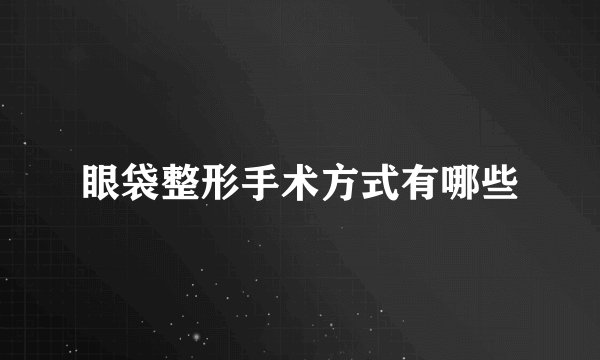 眼袋整形手术方式有哪些