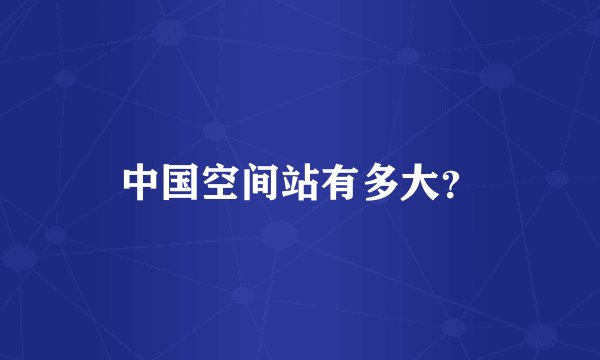 中国空间站有多大？