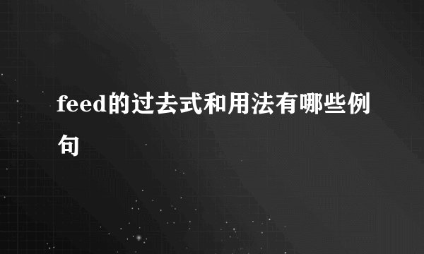 feed的过去式和用法有哪些例句