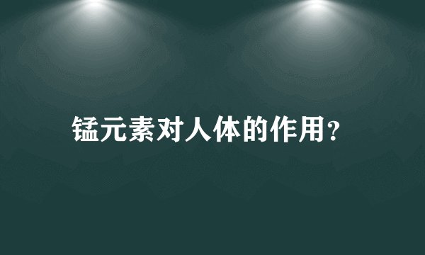 锰元素对人体的作用？