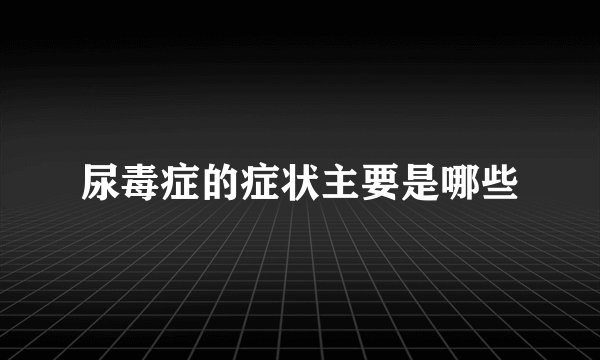 尿毒症的症状主要是哪些