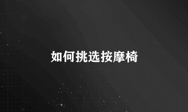 如何挑选按摩椅