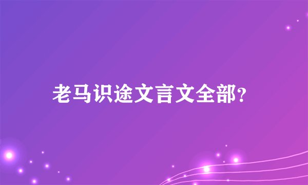 老马识途文言文全部？