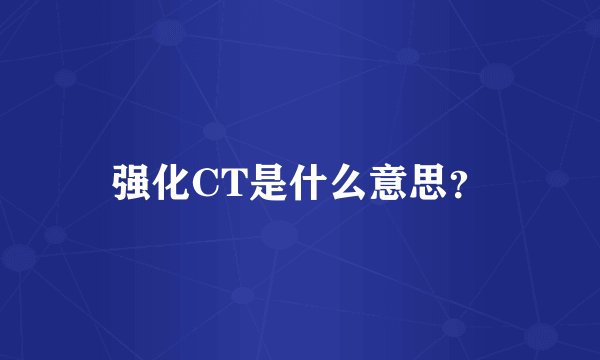 强化CT是什么意思？