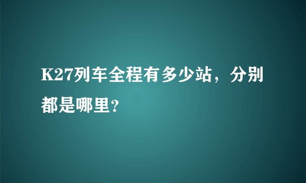 K27列车全程有多少站，分别都是哪里？