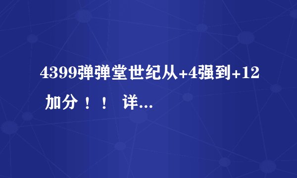 4399弹弹堂世纪从+4强到+12 加分 ！！ 详细点求！！！！！！！