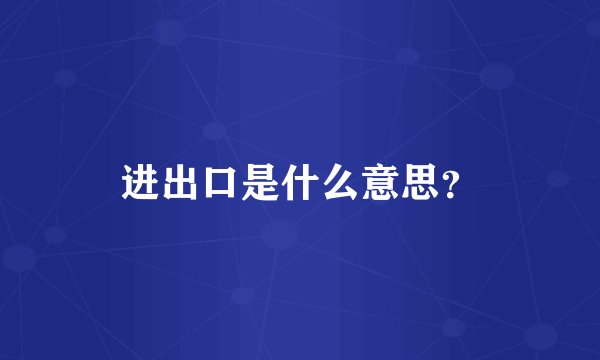 进出口是什么意思？