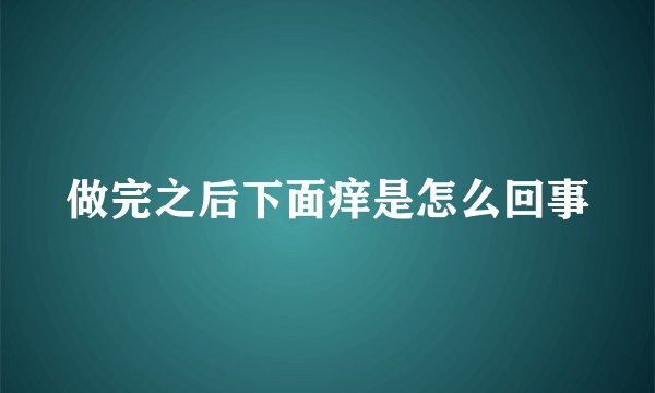 做完之后下面痒是怎么回事