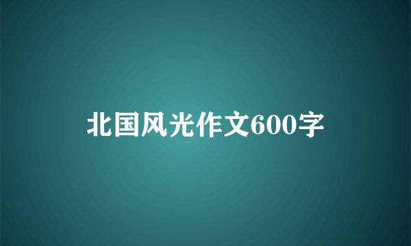 北国风光作文600字