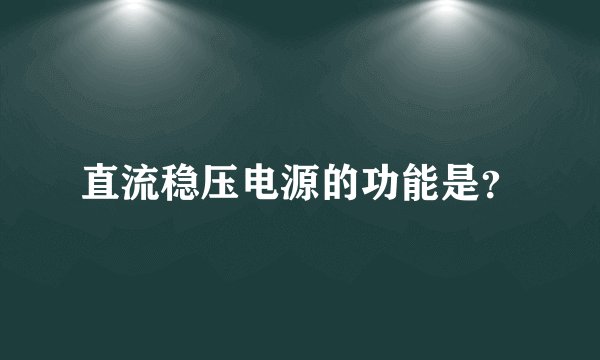 直流稳压电源的功能是？