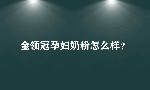 金领冠孕妇奶粉怎么样？
