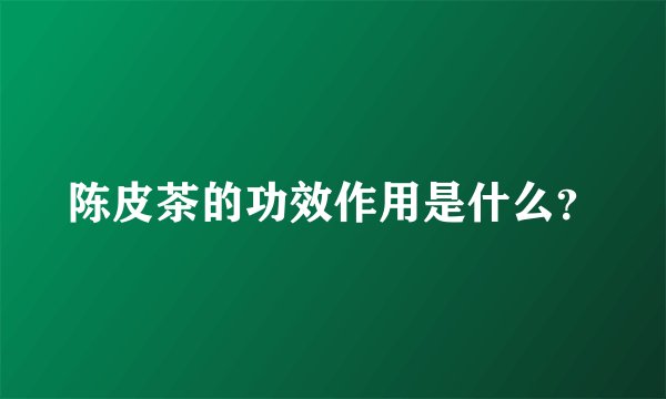 陈皮茶的功效作用是什么？