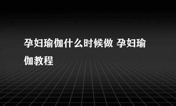 孕妇瑜伽什么时候做 孕妇瑜伽教程