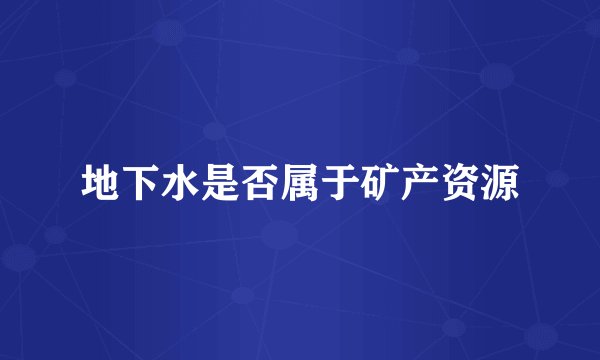 地下水是否属于矿产资源