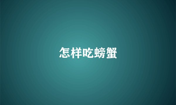怎样吃螃蟹