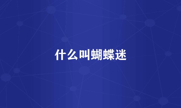 什么叫蝴蝶迷