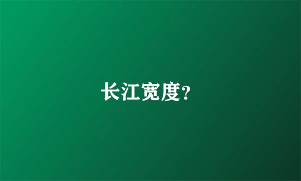 长江宽度？