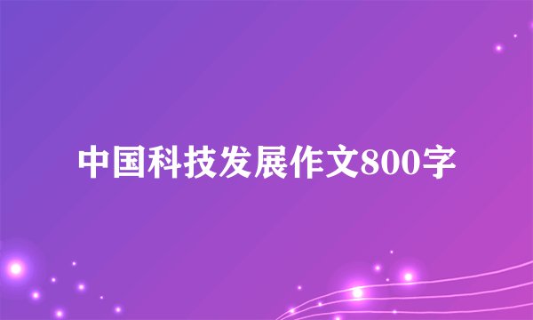 中国科技发展作文800字