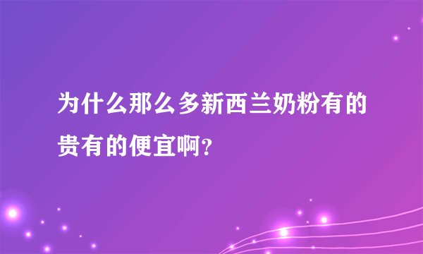 为什么那么多新西兰奶粉有的贵有的便宜啊？