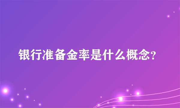 银行准备金率是什么概念？