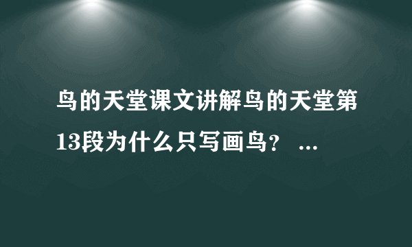 鸟的天堂课文讲解鸟的天堂第13段为什么只写画鸟？ 13段中‘‘兴奋’’这个词起到了什么作用?