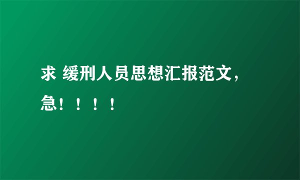 求 缓刑人员思想汇报范文，急！！！！