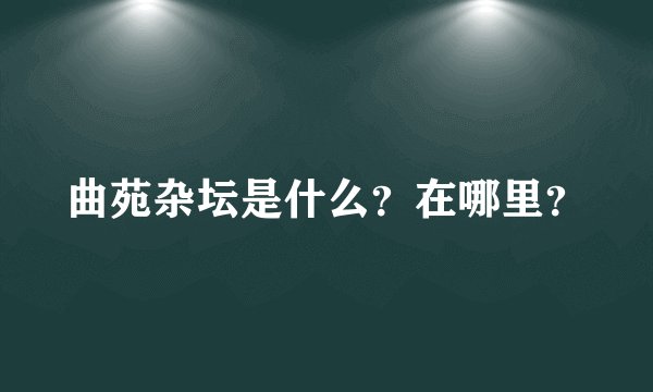 曲苑杂坛是什么？在哪里？