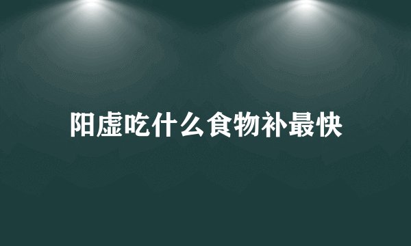 阳虚吃什么食物补最快
