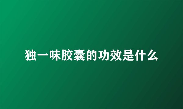 独一味胶囊的功效是什么