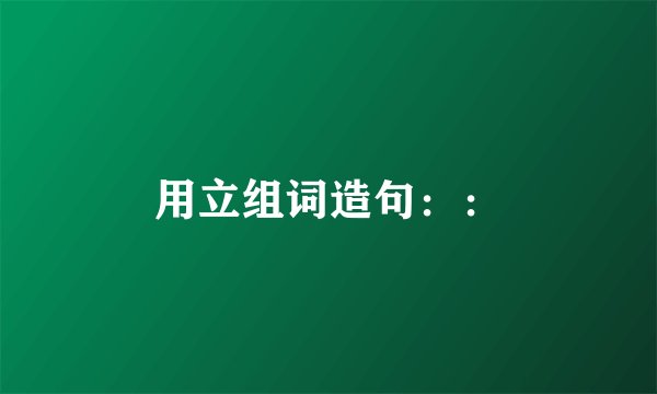 用立组词造句：：