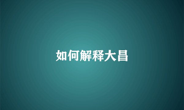 如何解释大昌