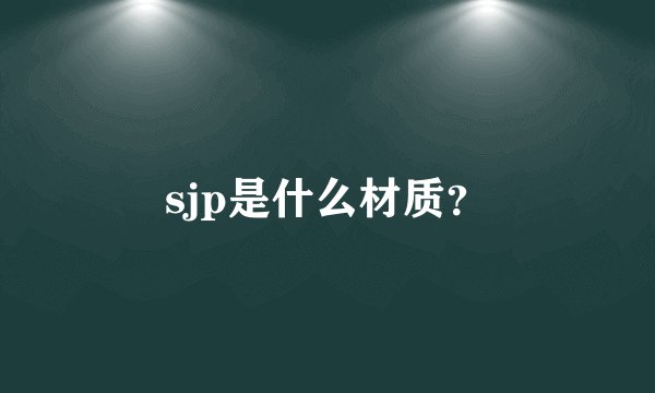 sjp是什么材质？