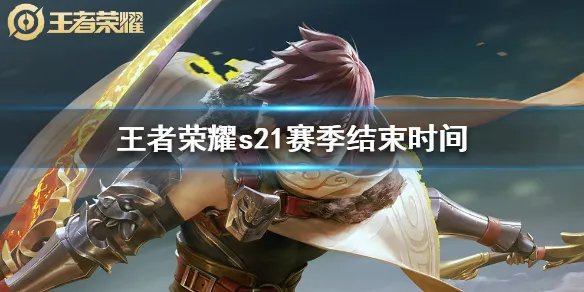 《王者荣耀》s21赛季什么时候结束 s21赛季结束时间