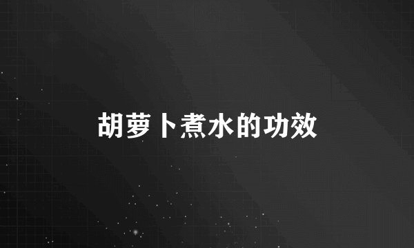 胡萝卜煮水的功效