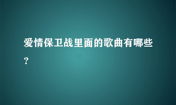 爱情保卫战里面的歌曲有哪些？