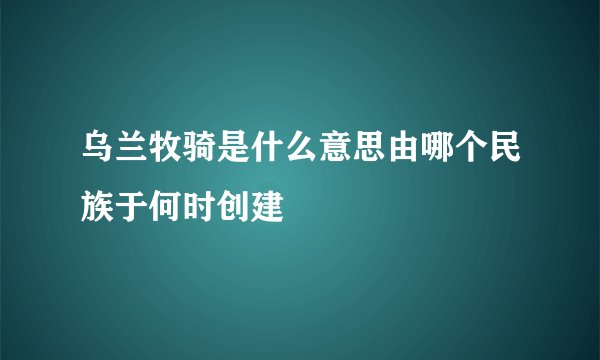 乌兰牧骑是什么意思由哪个民族于何时创建