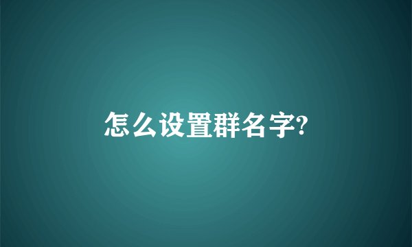 怎么设置群名字?