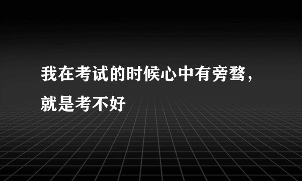 我在考试的时候心中有旁骛，就是考不好