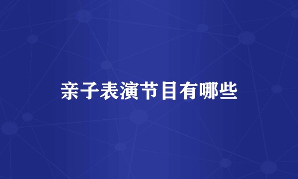 亲子表演节目有哪些