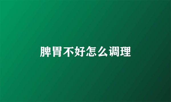 脾胃不好怎么调理