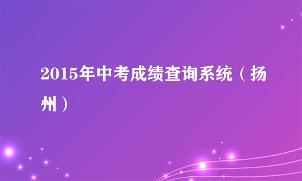 2015年中考成绩查询系统（扬州）